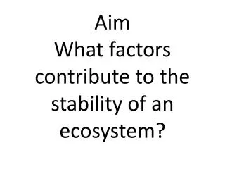 Aim What factors contribute to the stability of an ecosystem?