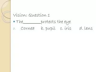 Vision: Question 1 The protects the eye Cornea	b. pupil	c. iris	d. lens