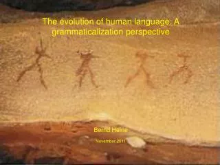 The evolution of human language: A grammaticalization perspective Bernd Heine November 2011