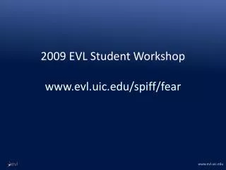 2009 EVL Student Workshop www.evl.uic.edu /spiff/fear