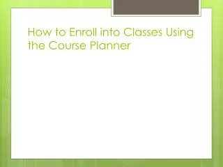 How to Enroll into Classes U sing the Course P lanner