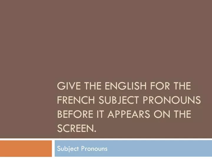 give the english for the french subject pronouns before it appears on the screen