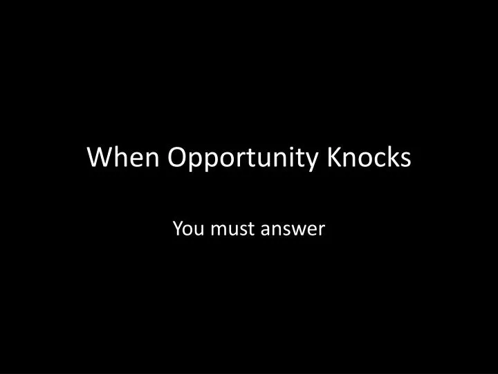 when opportunity knocks