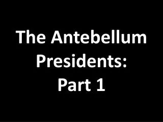 The Antebellum Presidents: Part 1