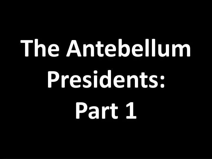 the antebellum presidents part 1