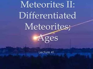 Meteorites II: Differentiated Meteorites; Ages