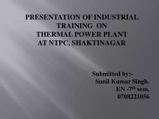 PRESENTATION OF INDUSTRIAL TRAINING ON THERMAL POWER PLANT AT NTPC, SHAKTINAGAR