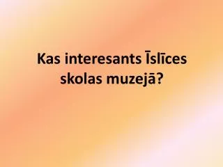 Kas interesants Īslīces skolas muzejā?