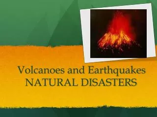 Volcanoes and Earthquakes 	 NATURAL DISASTERS