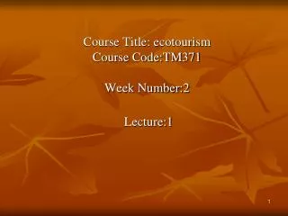 Course Title: ecotourism Course Code:TM371 Week Number:2 Lecture:1