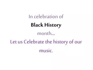 In celebration of Black History month ... Let us Celebrate the history of our music.