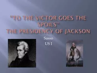 “To the victor goes the spoils” The Presidency of Jackson