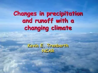 Changes in precipitation and runoff with a changing climate Kevin E. Trenberth NCAR