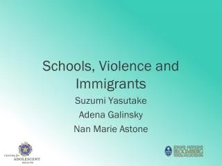 Schools, Violence and Immigrants Suzumi Yasutake Adena Galinsky Nan Marie Astone