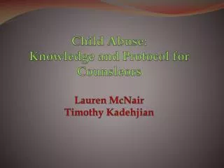 Child Abuse: Knowledge and Protocol for Counsleors Lauren McNair Timothy Kadehjian