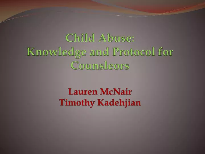 child abuse knowledge and protocol for counsleors lauren mcnair timothy kadehjian