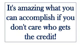 It's amazing what you can accomplish if you don't care who gets the credit!