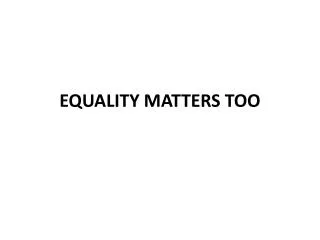 EQUALITY MATTERS TOO