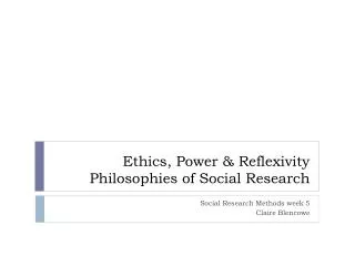 Ethics, Power &amp; Reflexivity Philosophies of Social Research