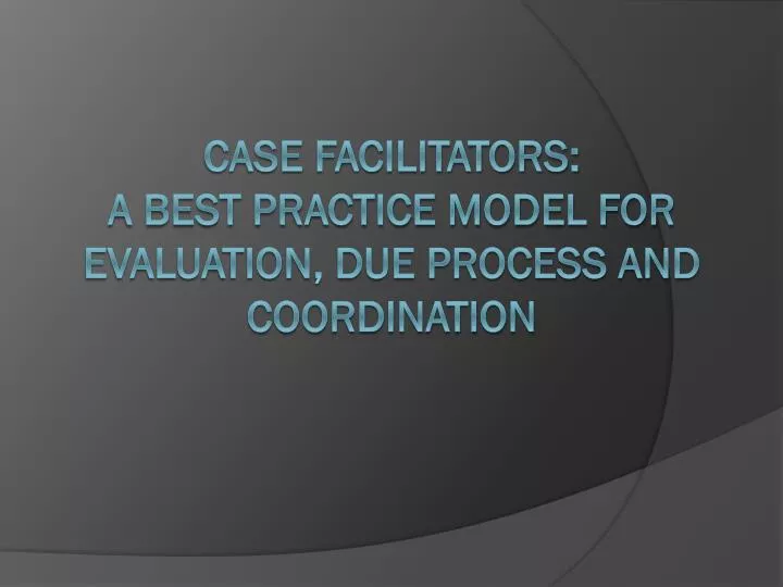 case facilitators a best practice model for evaluation due process and coordination