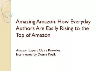 Amazing Amazon: How Everyday Authors Are Easily Rising to the Top of Amazon