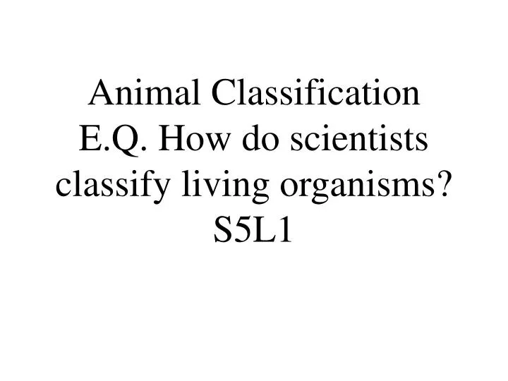 animal classification e q how do scientists classify living organisms s5l1