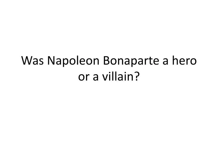 was napoleon bonaparte a hero or a villain