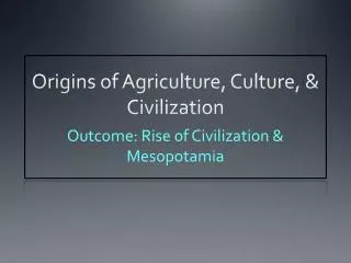 Origins of Agriculture, Culture, &amp; Civilization