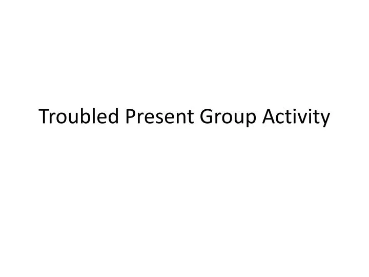 troubled present group activity