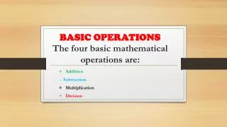 BASIC OPERATIONS The four basic mathematical operations are: