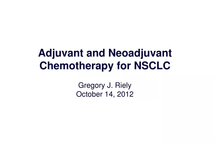 adjuvant and neoadjuvant chemotherapy for nsclc gregory j riely october 14 2012