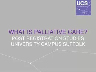 WHAT IS PALLIATIVE CARE? POST REGISTRATION STUDIES UNIVERSITY CAMPUS SUFFOLK