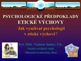 PSYCHOLOGICKÉ PŘEDPOKLADY ETICKÉ VÝCHOVY Jak využívat psychologii v etické výchově ?