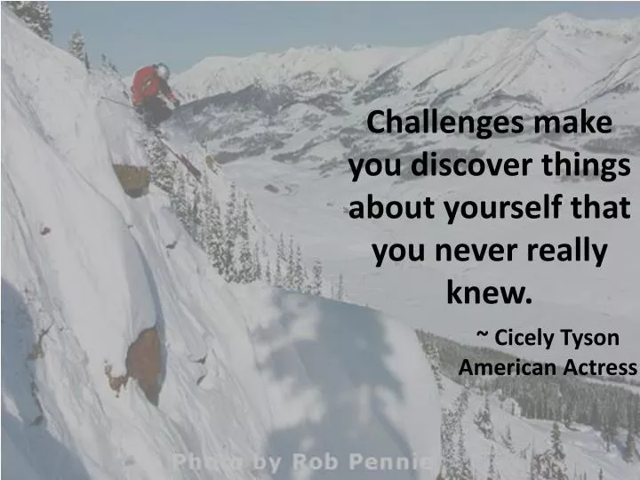 challenges make you discover things about yourself that you never really knew