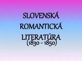 SLOVENSKÁ ROMANTICKÁ LITERATÚRA