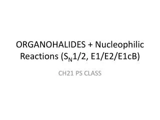 ORGANOHALIDES + Nucleophilic Reactions (S N 1/2, E1/E2/E1cB)