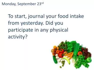 T o start, journal your food intake from yesterday. Did you participate in any physical activity?