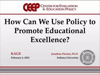 How Can We Use Policy to Promote Educational Excellence? KAGE 	Jonathan Plucker, Ph.D .