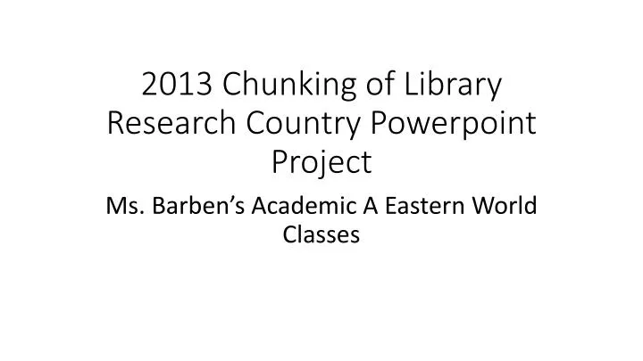 2013 chunking of library research country powerpoint project