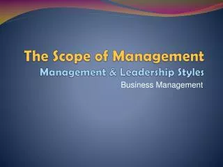 The Scope of Management Management &amp; Leadership Styles