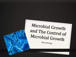Microbial Growth and The Control of Microbial Growth