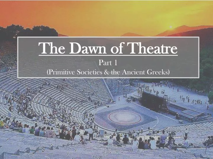 the dawn of theatre part 1 primitive societies the ancient greeks