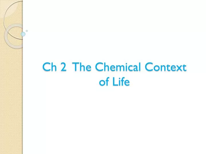 ch 2 the chemical context of life