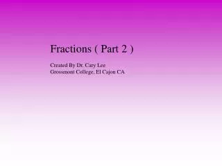 Fractions ( Part 2 ) Created By Dr. Cary Lee Grossmont College, El Cajon CA
