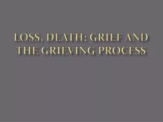 LOSS, DEATH: GRIEF AND THE GRIEVING PROCESS