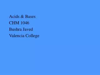 Acids &amp; Bases CHM 1046 Bushra Javed Valencia College