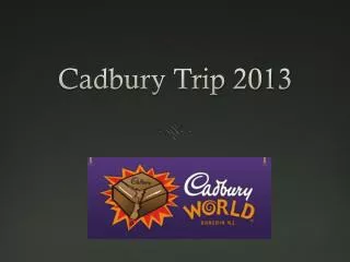 Cadbury Trip 2013