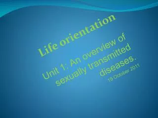 Life orientation Unit 1: An overview of sexually transmitted diseases . 19 October 2011