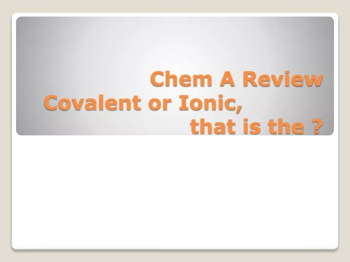 chem a review covalent or ionic that is the