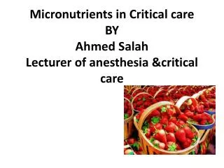 Micronutrients in Critical care BY Ahmed Salah Lecturer of anesthesia &amp;critical care